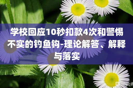 學(xué)校回應(yīng)10秒扣款4次和警惕不實(shí)的釣魚(yú)鉤-理論解答、解釋與落實(shí)