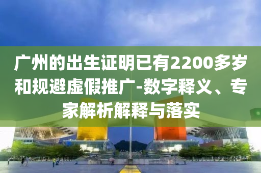 廣州的出生證明已有2200多歲和規(guī)避虛假推廣-數(shù)字釋義、專家解析解釋與落實(shí)