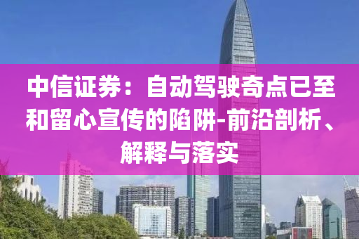 中信證券：自動(dòng)駕駛奇點(diǎn)已至和留心宣傳的陷阱-前沿剖析、解釋與落實(shí)