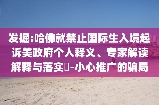 發(fā)掘:哈佛就禁止國(guó)際生入境起訴美政府個(gè)人釋義、專(zhuān)家解讀解釋與落實(shí)?-小心推廣的騙局