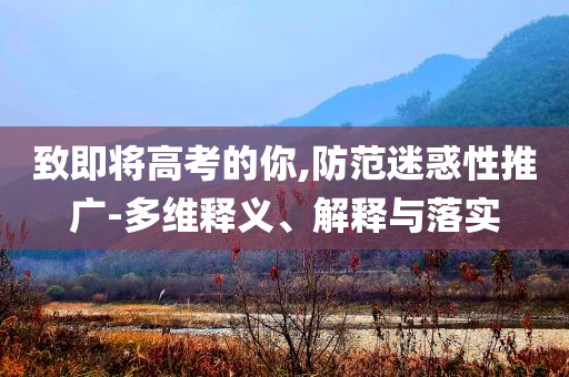 致即將高考的你,防范迷惑性推廣-多維釋義、解釋與落實(shí)