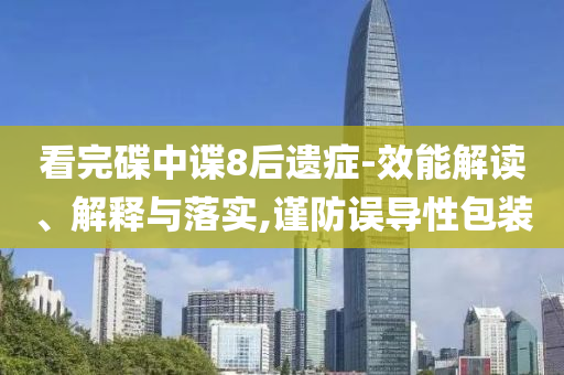 看完碟中諜8后遺癥-效能解讀、解釋與落實(shí),謹(jǐn)防誤導(dǎo)性包裝