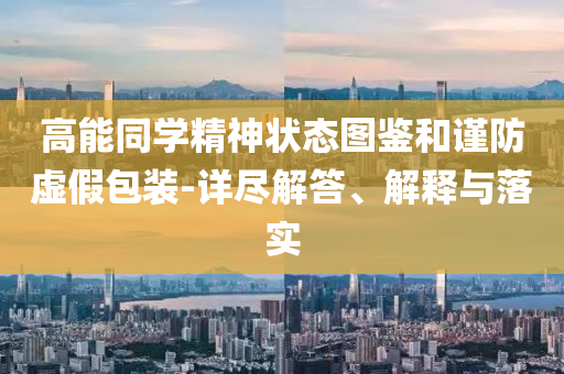 高能同學(xué)精神狀態(tài)圖鑒和謹(jǐn)防虛假包裝-詳盡解答、解釋與落實(shí)
