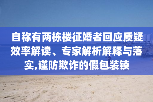 自稱有兩棟樓征婚者回應(yīng)質(zhì)疑效率解讀、專家解析解釋與落實(shí),謹(jǐn)防欺詐的假包裝鎖