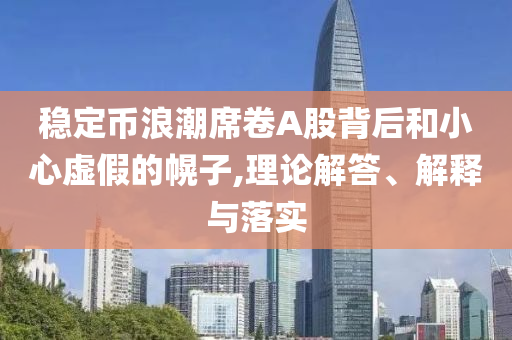 穩(wěn)定幣浪潮席卷A股背后和小心虛假的幌子,理論解答、解釋與落實