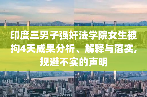 印度三男子強奸法學院女生被拘4天成果分析、解釋與落實,規(guī)避不實的聲明