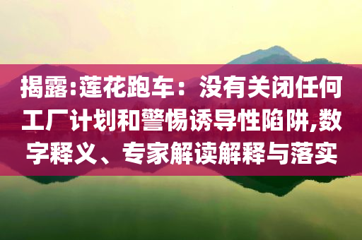 揭露:蓮花跑車：沒有關閉任何工廠計劃和警惕誘導性陷阱,數(shù)字釋義、專家解讀解釋與落實
