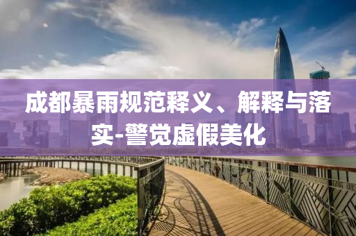 成都暴雨規(guī)范釋義、解釋與落實(shí)-警覺虛假美化