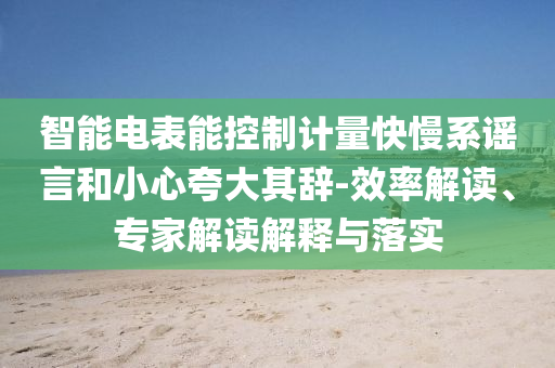 智能電表能控制計(jì)量快慢系謠言和小心夸大其辭-效率解讀、專家解讀解釋與落實(shí)