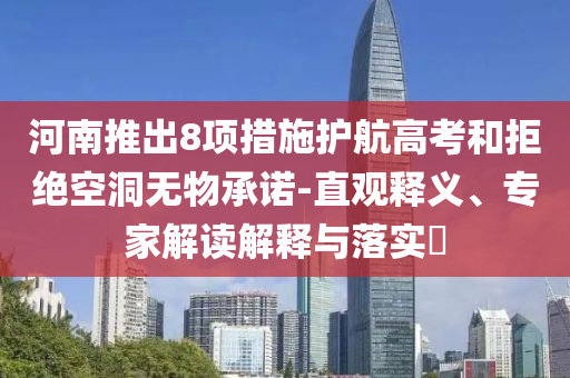 河南推出8項措施護航高考和拒絕空洞無物承諾-直觀釋義、專家解讀解釋與落實?