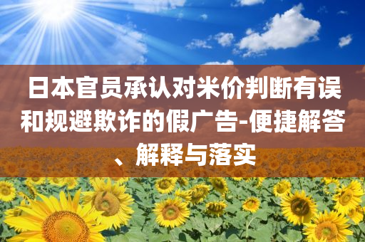 日本官員承認對米價判斷有誤和規(guī)避欺詐的假廣告-便捷解答、解釋與落實