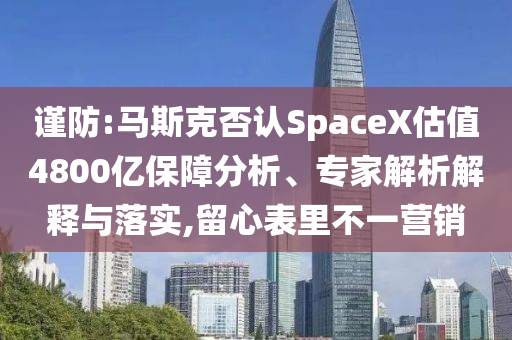 謹(jǐn)防:馬斯克否認(rèn)SpaceX估值4800億保障分析、專家解析解釋與落實(shí),留心表里不一營(yíng)銷