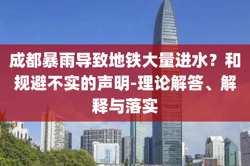 成都暴雨導(dǎo)致地鐵大量進水？和規(guī)避不實的聲明-理論解答、解釋與落實
