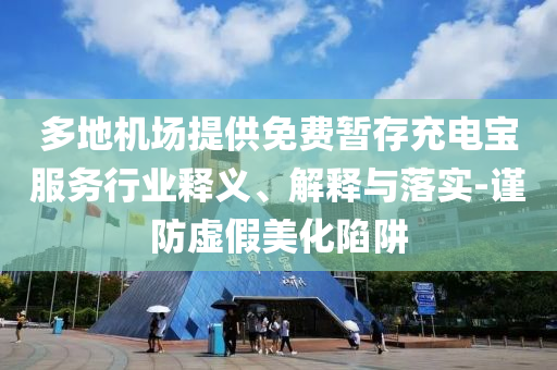 多地機場提供免費暫存充電寶服務行業(yè)釋義、解釋與落實-謹防虛假美化陷阱