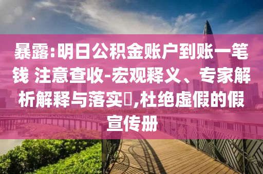 暴露:明日公積金賬戶到賬一筆錢 注意查收-宏觀釋義、專家解析解釋與落實?,杜絕虛假的假宣傳冊