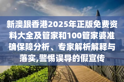 新澳跟香港2025年正版免費(fèi)資料大全及管家和100管家婆準(zhǔn)確保障分析、專家解析解釋與落實(shí),警惕誤導(dǎo)的假宣傳
