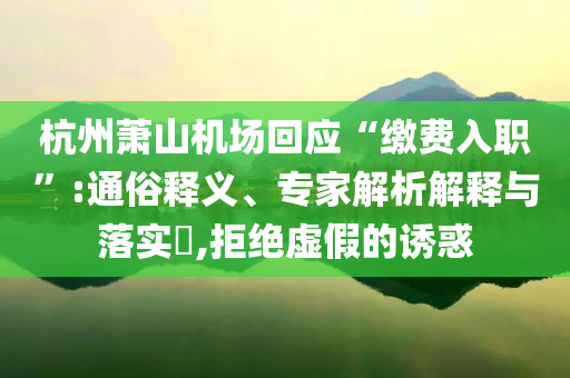 杭州蕭山機場回應(yīng)“繳費入職”:通俗釋義、專家解析解釋與落實?,拒絕虛假的誘惑
