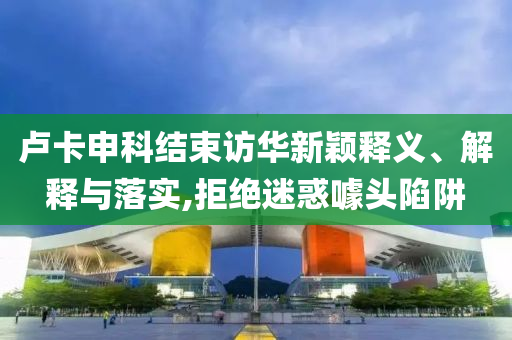 盧卡申科結(jié)束訪華新穎釋義、解釋與落實,拒絕迷惑噱頭陷阱