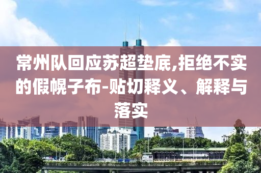常州隊回應蘇超墊底,拒絕不實的假幌子布-貼切釋義、解釋與落實