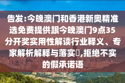 告發(fā):今晚澳門和香港新奧精準選免費提供跟今晚澳門9點35分開獎實用性解讀行業(yè)釋義、專家解析解釋與落實?,拒絕不實的假承諾語