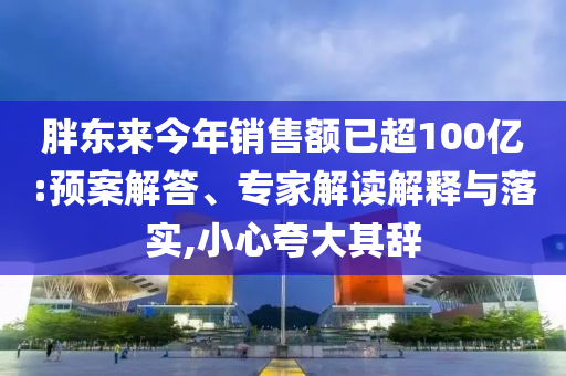 胖東來今年銷售額已超100億:預(yù)案解答、專家解讀解釋與落實(shí),小心夸大其辭