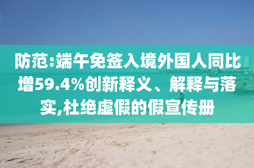 防范:端午免簽入境外國人同比增59.4%創(chuàng)新釋義、解釋與落實,杜絕虛假的假宣傳冊