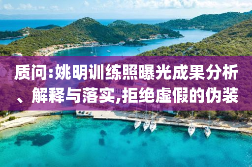 質(zhì)問:姚明訓練照曝光成果分析、解釋與落實,拒絕虛假的偽裝
