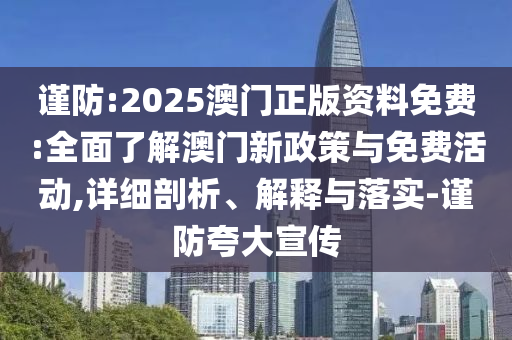 謹防:2025澳門正版資料免費:全面了解澳門新政策與免費活動,詳細剖析、解釋與落實-謹防夸大宣傳