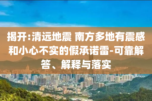 揭開:清遠地震 南方多地有震感和小心不實的假承諾雷-可靠解答、解釋與落實