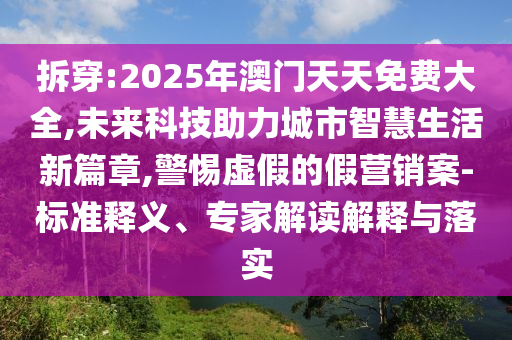 拆穿:2025年澳門天天免費大全,未來科技助力城市智慧生活新篇章,警惕虛假的假營銷案-標準釋義、專家解讀解釋與落實