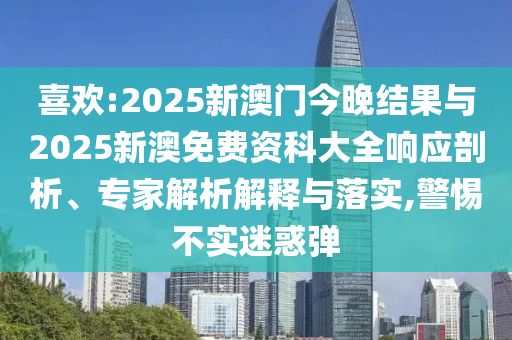 喜歡:2025新澳門(mén)今晚結(jié)果與2025新澳免費(fèi)資科大全響應(yīng)剖析、專(zhuān)家解析解釋與落實(shí),警惕不實(shí)迷惑彈