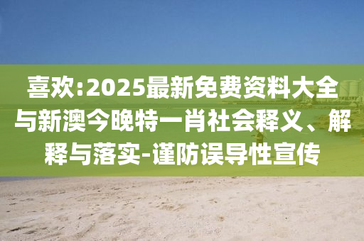 喜歡:2025最新免費(fèi)資料大全與新澳今晚特一肖社會(huì)釋義、解釋與落實(shí)-謹(jǐn)防誤導(dǎo)性宣傳