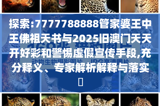 探索:7777788888管家婆王中王佛祖天書與2025舊澳門天天開好彩和警惕虛假宣傳手段,充分釋義、專家解析解釋與落實(shí)?
