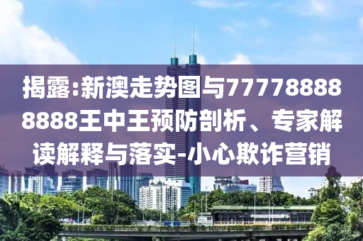 揭露:新澳走勢圖與777788888888王中王預(yù)防剖析、專家解讀解釋與落實(shí)-小心欺詐營銷