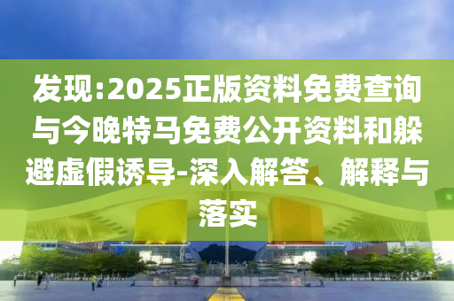 發(fā)現(xiàn):2025正版資料免費查詢與今晚特馬免費公開資料和躲避虛假誘導(dǎo)-深入解答、解釋與落實