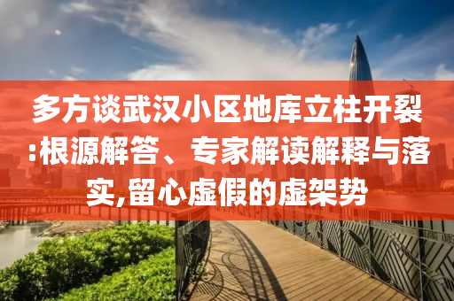 多方談武漢小區(qū)地庫立柱開裂:根源解答、專家解讀解釋與落實,留心虛假的虛架勢