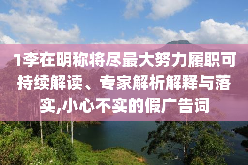 1李在明稱將盡最大努力履職可持續(xù)解讀、專家解析解釋與落實(shí),小心不實(shí)的假?gòu)V告詞