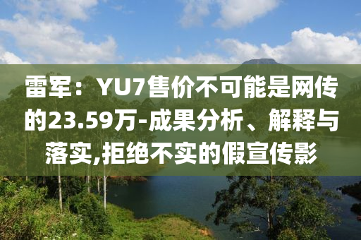 雷軍：YU7售價不可能是網(wǎng)傳的23.59萬-成果分析、解釋與落實,拒絕不實的假宣傳影