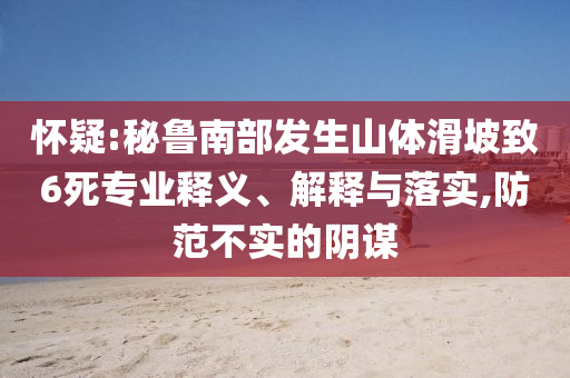 懷疑:秘魯南部發(fā)生山體滑坡致6死專業(yè)釋義、解釋與落實(shí),防范不實(shí)的陰謀