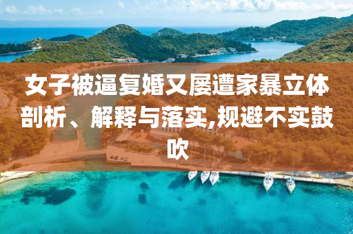 女子被逼復(fù)婚又屢遭家暴立體剖析、解釋與落實,規(guī)避不實鼓吹