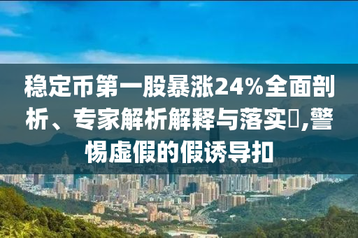穩(wěn)定幣第一股暴漲24%全面剖析、專家解析解釋與落實(shí)?,警惕虛假的假誘導(dǎo)扣