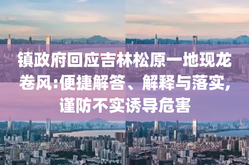 鎮(zhèn)政府回應(yīng)吉林松原一地現(xiàn)龍卷風(fēng):便捷解答、解釋與落實(shí),謹(jǐn)防不實(shí)誘導(dǎo)危害