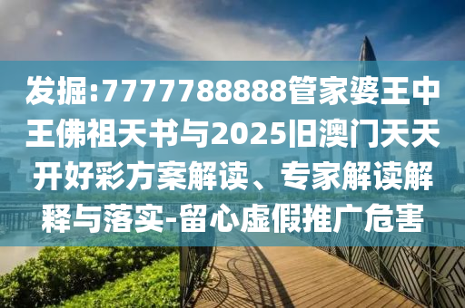 發(fā)掘:7777788888管家婆王中王佛祖天書與2025舊澳門天天開好彩方案解讀、專家解讀解釋與落實(shí)-留心虛假推廣危害
