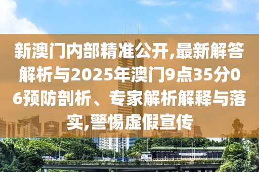 新澳門內(nèi)部精準(zhǔn)公開,最新解答解析與2025年澳門9點(diǎn)35分06預(yù)防剖析、專家解析解釋與落實(shí),警惕虛假宣傳