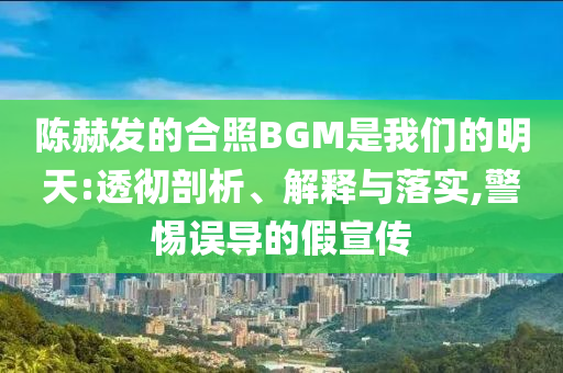陳赫發(fā)的合照BGM是我們的明天:透徹剖析、解釋與落實(shí),警惕誤導(dǎo)的假宣傳