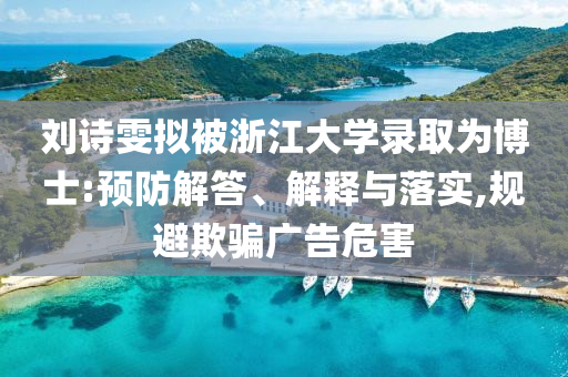 劉詩雯擬被浙江大學錄取為博士:預防解答、解釋與落實,規(guī)避欺騙廣告危害