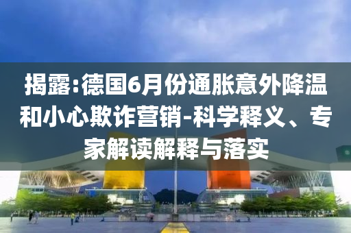 揭露:德國6月份通脹意外降溫和小心欺詐營銷-科學(xué)釋義、專家解讀解釋與落實(shí)