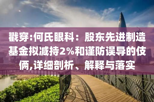 戳穿:何氏眼科：股東先進制造基金擬減持2%和謹防誤導(dǎo)的伎倆,詳細剖析、解釋與落實