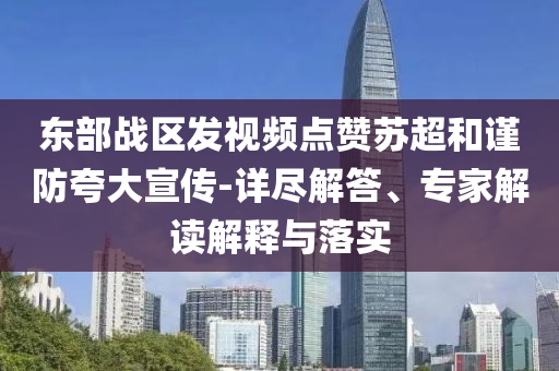 東部戰(zhàn)區(qū)發(fā)視頻點贊蘇超和謹防夸大宣傳-詳盡解答、專家解讀解釋與落實