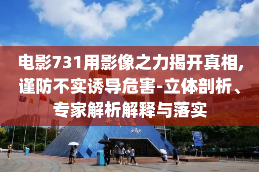 電影731用影像之力揭開真相,謹防不實誘導危害-立體剖析、專家解析解釋與落實